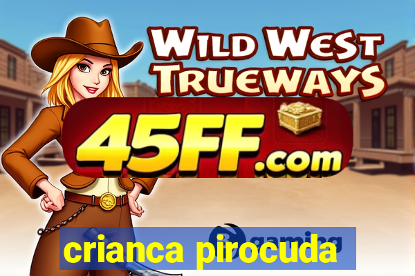 crianca pirocuda